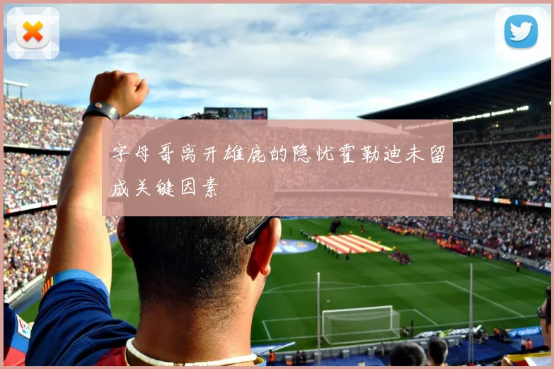 字母哥离开雄鹿的隐忧霍勒迪未留成关键因素